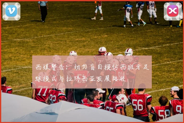 西媒警告：切勿盲目模仿西班牙足球模式与拉玛西亚发展路径