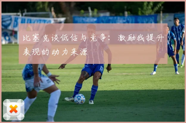 比塞克谈低估与竞争：激励我提升表现的动力来源