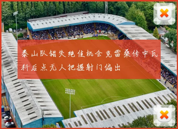 泰山队错失绝佳机会克雷桑传中瓦科后点无人把握射门偏出